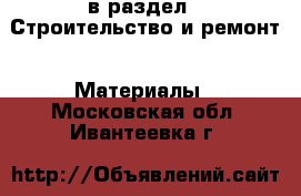  в раздел : Строительство и ремонт » Материалы . Московская обл.,Ивантеевка г.
